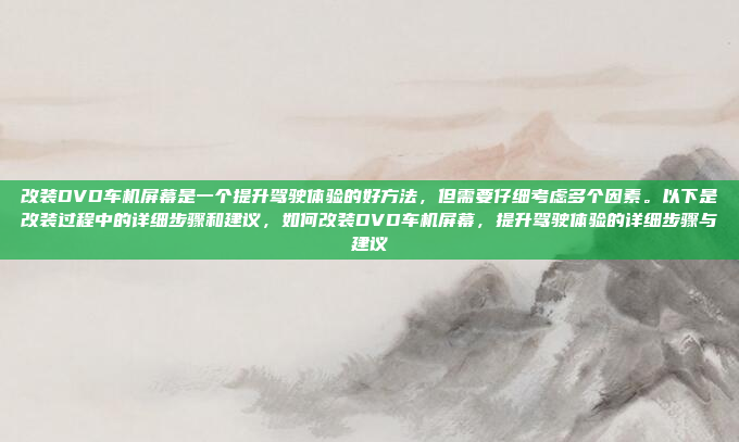改装DVD车机屏幕是一个提升驾驶体验的好方法,但需要仔细考虑多个因素。以下是改装过程中的详细步骤和建议,如何改装DVD车机屏幕,提升驾驶体验的详细步骤与建议