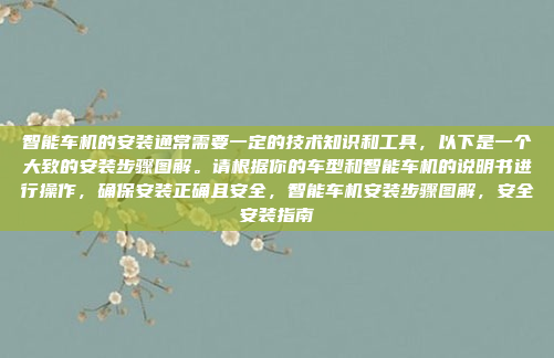 智能车机的安装通常需要一定的技术知识和工具，以下是一个大致的安装步骤图解。请根据你的车型和智能车机的说明书进行操作，确保安装正确且安全，智能车机安装步骤图解，安全安装指南