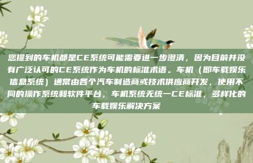 您提到的车机都是CE系统可能需要进一步澄清，因为目前并没有广泛认可的CE系统作为车机的标准术语。车机（即车载娱乐信息系统）通常由各个汽车制造商或技术供应商开发，使用不同的操作系统和软件平台，车机系统无统一CE标准，多样化的车载娱乐解决方案
