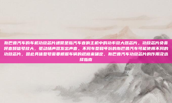 斯巴鲁汽车的车机功放芯片通常是指汽车音响主机中的功率放大器芯片。功放芯片负责将音频信号放大，驱动扬声器发出声音。不同车型和年份的斯巴鲁汽车可能使用不同的功放芯片，因此具体型号需要根据车辆的规格来确定，斯巴鲁汽车功放芯片的作用及选择指南