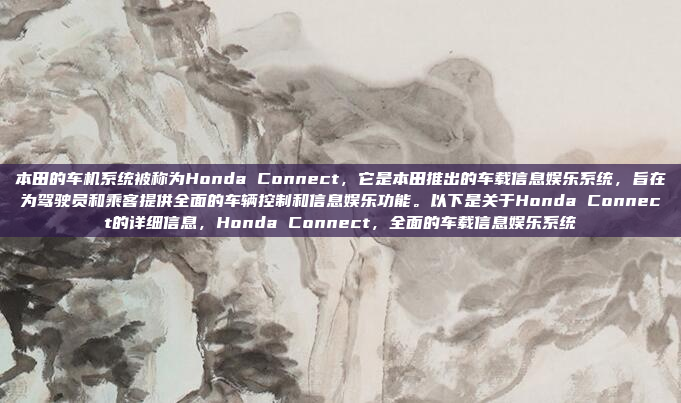 本田的车机系统被称为Honda Connect,它是本田推出的车载信息娱乐系统,旨在为驾驶员和乘客提供全面的车辆控制和信息娱乐功能。以下是关于Honda Connect的详细信息,Honda Connect,全面的车载信息娱乐系统