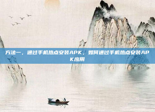 方法一，通过手机热点安装APK，如何通过手机热点安装APK应用
