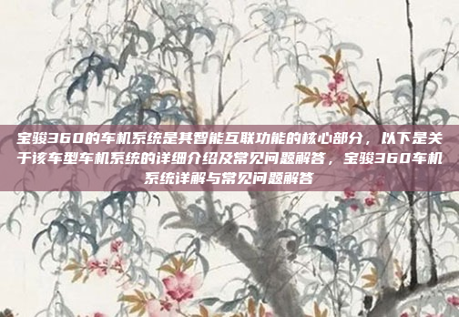 宝骏360的车机系统是其智能互联功能的核心部分，以下是关于该车型车机系统的详细介绍及常见问题解答，宝骏360车机系统详解与常见问题解答