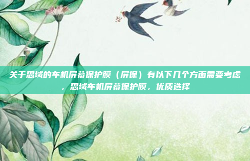 关于思域的车机屏幕保护膜（屏保）有以下几个方面需要考虑，思域车机屏幕保护膜，优质选择