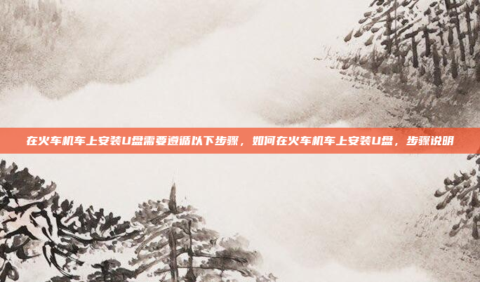 在火车机车上安装U盘需要遵循以下步骤，如何在火车机车上安装U盘，步骤说明