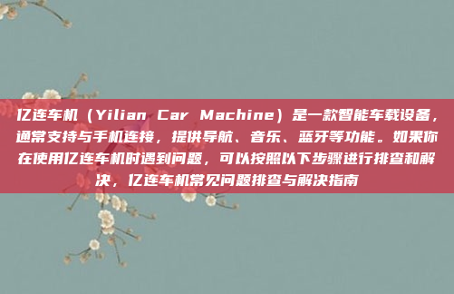 亿连车机（Yilian Car Machine）是一款智能车载设备，通常支持与手机连接，提供导航、音乐、蓝牙等功能。如果你在使用亿连车机时遇到问题，可以按照以下步骤进行排查和解决，亿连车机常见问题排查与解决指南