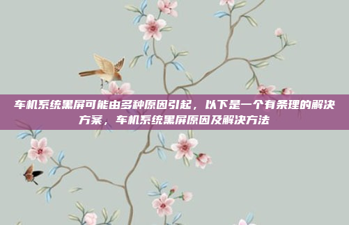 车机系统黑屏可能由多种原因引起,以下是一个有条理的解决方案,车机系统黑屏原因及解决方法