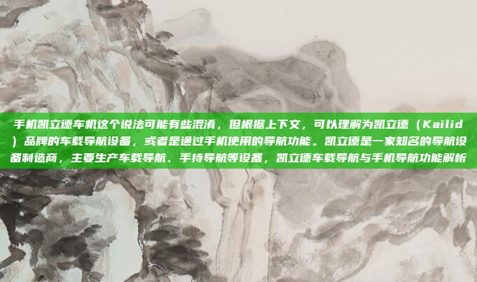 手机凯立德车机这个说法可能有些混淆，但根据上下文，可以理解为凯立德（Kailid）品牌的车载导航设备，或者是通过手机使用的导航功能。凯立德是一家知名的导航设备制造商，主要生产车载导航、手持导航等设备，凯立德车载导航与手机导航功能解析