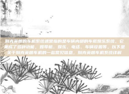 别克英朗的车机系统通常指的是车辆内部的车载娱乐系统，它集成了多种功能，如导航、娱乐、电话、车辆设置等。以下是关于别克英朗车机的一些常见信息，别克英朗车机系统详解