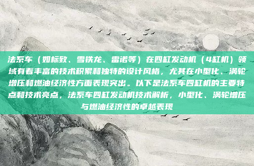 法系车（如标致、雪铁龙、雷诺等）在四缸发动机（4缸机）领域有着丰富的技术积累和独特的设计风格，尤其在小型化、涡轮增压和燃油经济性方面表现突出。以下是法系车四缸机的主要特点和技术亮点，法系车四缸发动机技术解析，小型化、涡轮增压与燃油经济性的卓越表现