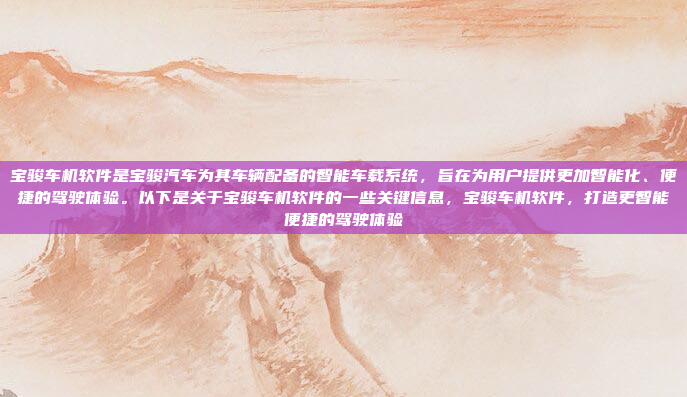 宝骏车机软件是宝骏汽车为其车辆配备的智能车载系统,旨在为用户提供更加智能化、便捷的驾驶体验。以下是关于宝骏车机软件的一些关键信息,宝骏车机软件,打造更智能便捷的驾驶体验