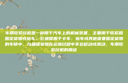 车用收紧绞机是一种用于汽车上的机械装置，主要用于收紧和固定货物或拖车。它通常用于卡车、拖车或其他需要固定货物的车辆中，以确保货物在运输过程中不会移动或滑动，车用收紧绞机的用途