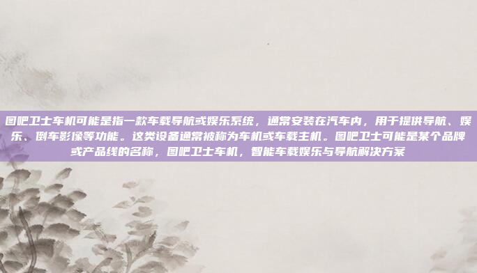 图吧卫士车机可能是指一款车载导航或娱乐系统，通常安装在汽车内，用于提供导航、娱乐、倒车影像等功能。这类设备通常被称为车机或车载主机。图吧卫士可能是某个品牌或产品线的名称，图吧卫士车机，智能车载娱乐与导航解决方案