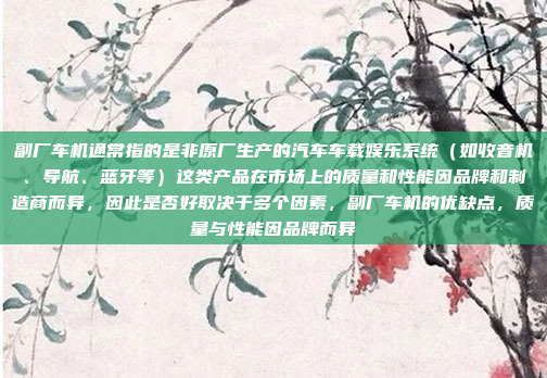 副厂车机通常指的是非原厂生产的汽车车载娱乐系统（如收音机、导航、蓝牙等）这类产品在市场上的质量和性能因品牌和制造商而异，因此是否好取决于多个因素，副厂车机的优缺点，质量与性能因品牌而异