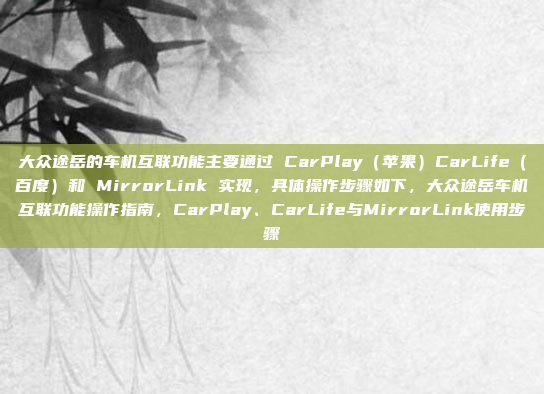 大众途岳的车机互联功能主要通过 CarPlay（苹果）CarLife（百度）和 MirrorLink 实现，具体操作步骤如下，大众途岳车机互联功能操作指南，CarPlay、CarLife与MirrorLink使用步骤