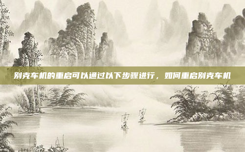 别克车机的重启可以通过以下步骤进行，如何重启别克车机