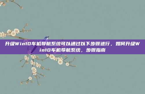 升级Win10车机导航系统可以通过以下步骤进行,如何升级Win10车机导航系统,步骤指南