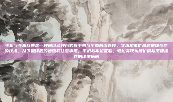 手机与车机互联是一种通过多种方式将手机与车载系统连接,实现功能扩展和便捷操作的技术。以下是详细的步骤和注意事项,手机与车机互联,轻松实现功能扩展与便捷操作的详细指南