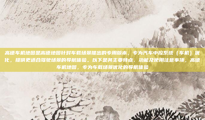 高德车机地图是高德地图针对车载场景推出的专用版本，专为汽车中控系统（车机）优化，提供更适合驾驶场景的导航体验。以下是其主要特点、功能及使用注意事项，高德车机地图，专为车载场景优化的导航体验