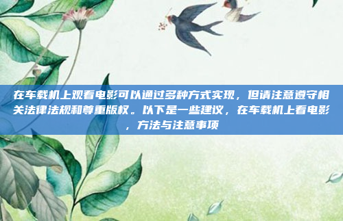 在车载机上观看电影可以通过多种方式实现，但请注意遵守相关法律法规和尊重版权。以下是一些建议，在车载机上看电影，方法与注意事项