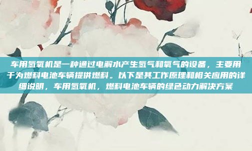 车用氢氧机是一种通过电解水产生氢气和氧气的设备，主要用于为燃料电池车辆提供燃料。以下是其工作原理和相关应用的详细说明，车用氢氧机，燃料电池车辆的绿色动力解决方案