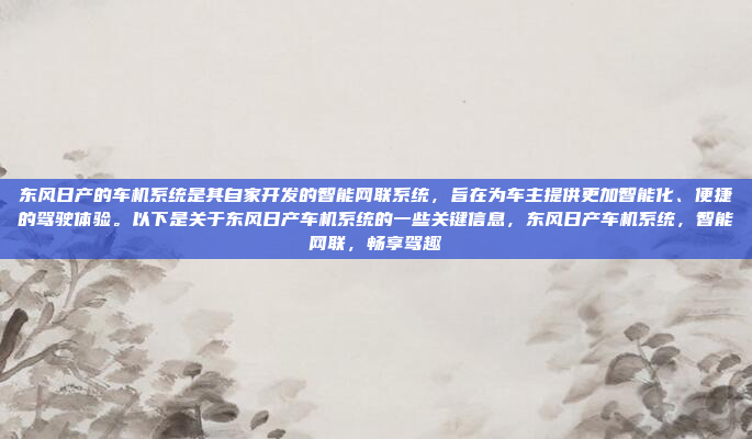 东风日产的车机系统是其自家开发的智能网联系统，旨在为车主提供更加智能化、便捷的驾驶体验。以下是关于东风日产车机系统的一些关键信息，东风日产车机系统，智能网联，畅享驾趣