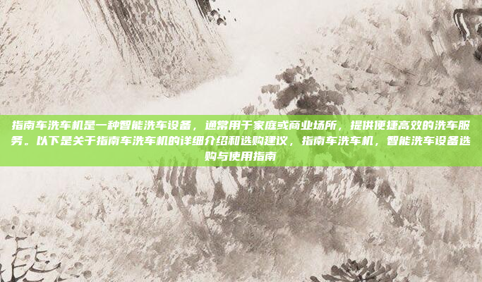 指南车洗车机是一种智能洗车设备，通常用于家庭或商业场所，提供便捷高效的洗车服务。以下是关于指南车洗车机的详细介绍和选购建议，指南车洗车机，智能洗车设备选购与使用指南
