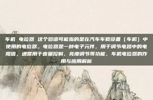 车机 电位器 这个短语可能指的是在汽车车载设备（车机）中使用的电位器。电位器是一种电子元件，用于调节电路中的电阻值，通常用于音量控制、亮度调节等功能，车机电位器的作用与应用解析