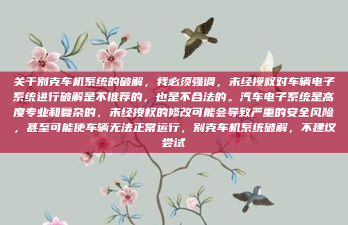 关于别克车机系统的破解，我必须强调，未经授权对车辆电子系统进行破解是不推荐的，也是不合法的。汽车电子系统是高度专业和复杂的，未经授权的修改可能会导致严重的安全风险，甚至可能使车辆无法正常运行，别克车机系统破解，不建议尝试