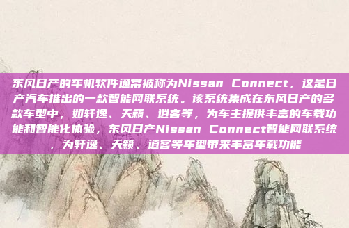 东风日产的车机软件通常被称为Nissan Connect，这是日产汽车推出的一款智能网联系统。该系统集成在东风日产的多款车型中，如轩逸、天籁、逍客等，为车主提供丰富的车载功能和智能化体验，东风日产Nissan Connect智能网联系统，为轩逸、天籁、逍客等车型带来丰富车载功能