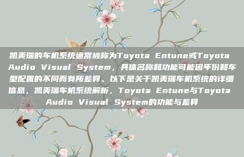 凯美瑞的车机系统通常被称为Toyota Entune或Toyota Audio Visual System，具体名称和功能可能因年份和车型配置的不同而有所差异。以下是关于凯美瑞车机系统的详细信息，凯美瑞车机系统解析，Toyota Entune与Toyota Audio Visual System的功能与差异