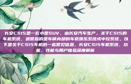 长安CS15是一款小型SUV，由长安汽车生产。关于CS15的车机系统，通常指的是车辆内部的车载娱乐系统或中控系统。以下是关于CS15车机的一些常见信息，长安CS15车机系统，功能、性能与用户体验深度解析