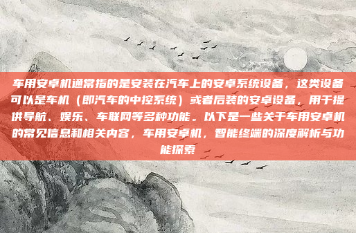 车用安卓机通常指的是安装在汽车上的安卓系统设备，这类设备可以是车机（即汽车的中控系统）或者后装的安卓设备，用于提供导航、娱乐、车联网等多种功能。以下是一些关于车用安卓机的常见信息和相关内容，车用安卓机，智能终端的深度解析与功能探索