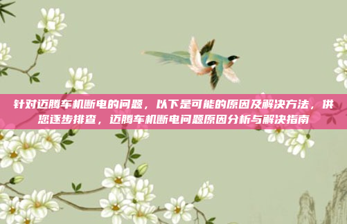 针对迈腾车机断电的问题，以下是可能的原因及解决方法，供您逐步排查，迈腾车机断电问题原因分析与解决指南