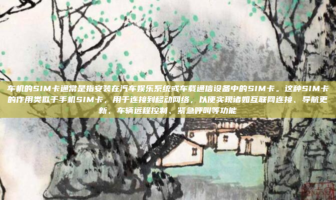 车机的SIM卡通常是指安装在汽车娱乐系统或车载通信设备中的SIM卡。这种SIM卡的作用类似于手机SIM卡，用于连接到移动网络，以便实现诸如互联网连接、导航更新、车辆远程控制、紧急呼叫等功能