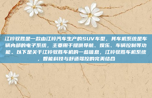 江铃驭胜是一款由江铃汽车生产的SUV车型,其车机系统是车辆内部的电子系统,主要用于提供导航、娱乐、车辆控制等功能。以下是关于江铃驭胜车机的一些信息,江铃驭胜车机系统,智能科技与舒适驾控的完美结合