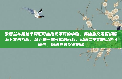 欧德兰车机这个词汇可能指代不同的事物,具体含义需要根据上下文来判断。以下是一些可能的解释,欧德兰车机的多种可能性,解析其含义与用途