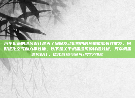 汽车机盖的通风设计是为了确保发动机舱内的热量能够有效散发，同时优化空气动力学性能。以下是关于机盖通风的详细分析，汽车机盖通风设计，优化散热与空气动力学性能