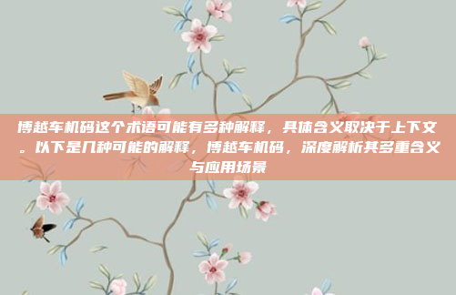 博越车机码这个术语可能有多种解释，具体含义取决于上下文。以下是几种可能的解释，博越车机码，深度解析其多重含义与应用场景