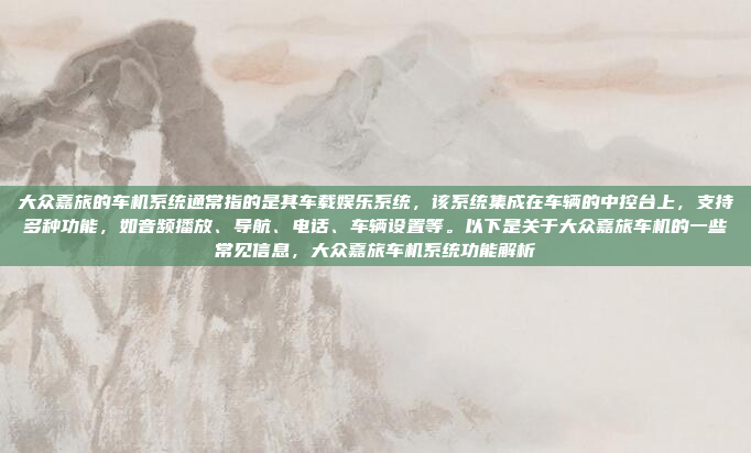 大众嘉旅的车机系统通常指的是其车载娱乐系统,该系统集成在车辆的中控台上,支持多种功能,如音频播放、导航、电话、车辆设置等。以下是关于大众嘉旅车机的一些常见信息,大众嘉旅车机系统功能解析