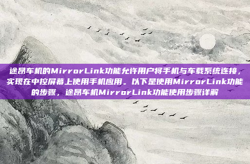 途昂车机的MirrorLink功能允许用户将手机与车载系统连接，实现在中控屏幕上使用手机应用。以下是使用MirrorLink功能的步骤，途昂车机MirrorLink功能使用步骤详解