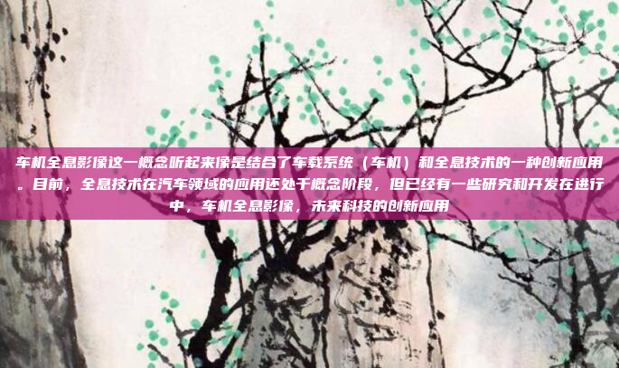 车机全息影像这一概念听起来像是结合了车载系统（车机）和全息技术的一种创新应用。目前，全息技术在汽车领域的应用还处于概念阶段，但已经有一些研究和开发在进行中，车机全息影像，未来科技的创新应用
