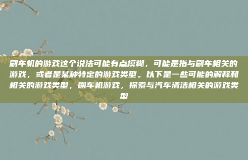 刷车机的游戏这个说法可能有点模糊，可能是指与刷车相关的游戏，或者是某种特定的游戏类型。以下是一些可能的解释和相关的游戏类型，刷车机游戏，探索与汽车清洁相关的游戏类型