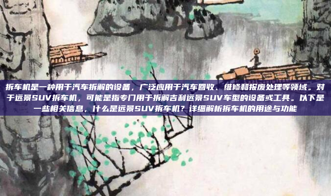 拆车机是一种用于汽车拆解的设备，广泛应用于汽车回收、维修和报废处理等领域。对于远景SUV拆车机，可能是指专门用于拆解吉利远景SUV车型的设备或工具。以下是一些相关信息，什么是远景SUV拆车机？详细解析拆车机的用途与功能