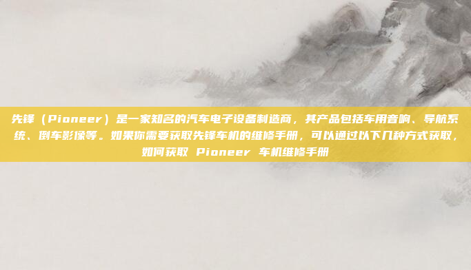 先锋(Pioneer)是一家知名的汽车电子设备制造商,其产品包括车用音响、导航系统、倒车影像等。如果你需要获取先锋车机的维修手册,可以通过以下几种方式获取,如何获取 Pioneer 车机维修手册