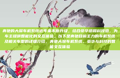 奔驰的大屏车机系统近年来不断升级，结合豪华感和科技感，为车主提供智能化的交互体验。以下是奔驰目前主力的车机系统及相关车型的详细介绍，奔驰大屏车机系统，豪华与科技的智能交互体验