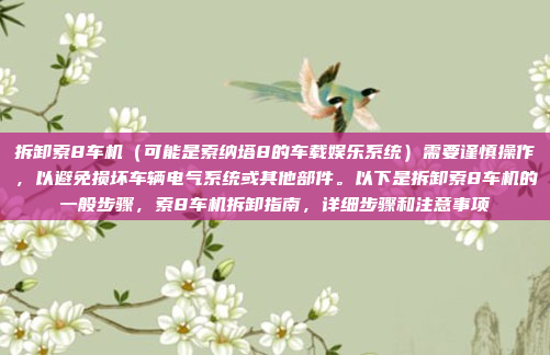 拆卸索8车机(可能是索纳塔8的车载娱乐系统)需要谨慎操作,以避免损坏车辆电气系统或其他部件。以下是拆卸索8车机的一般步骤,索8车机拆卸指南,详细步骤和注意事项