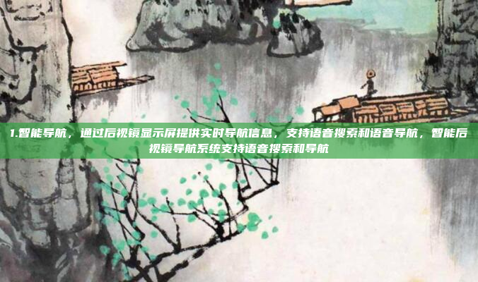 1.智能导航，通过后视镜显示屏提供实时导航信息，支持语音搜索和语音导航，智能后视镜导航系统支持语音搜索和导航