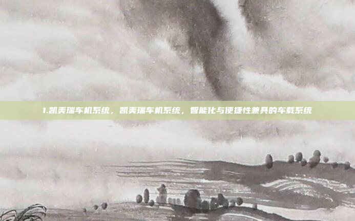 1.凯美瑞车机系统，凯美瑞车机系统，智能化与便捷性兼具的车载系统