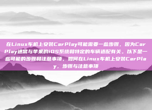在Linux车机上安装CarPlay可能需要一些步骤，因为CarPlay通常与苹果的iOS系统和特定的车辆适配有关。以下是一些可能的步骤和注意事项，如何在Linux车机上安装CarPlay，步骤与注意事项